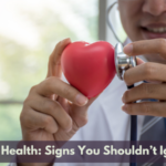 Heart Health: Signs You Shouldn’t Ignore